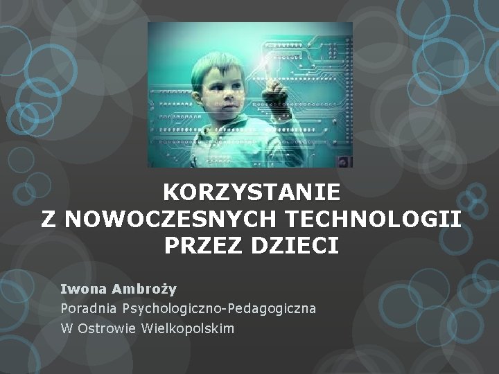 KORZYSTANIE Z NOWOCZESNYCH TECHNOLOGII PRZEZ DZIECI Iwona Ambroży Poradnia Psychologiczno-Pedagogiczna W Ostrowie Wielkopolskim 