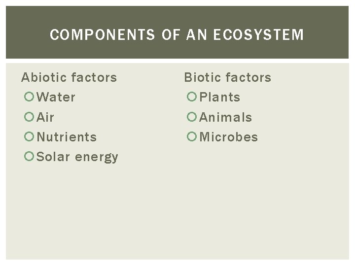 COMPONENTS OF AN ECOSYSTEM Abiotic factors Water Air Nutrients Solar energy Biotic factors Plants