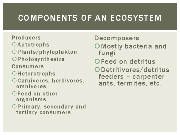 COMPONENTS OF AN ECOSYSTEM Producers Autotrophs Plants/phytoplakton Photosynthesize Consumers Heterotrophs Carnivores, herbivores, omnivores Feed