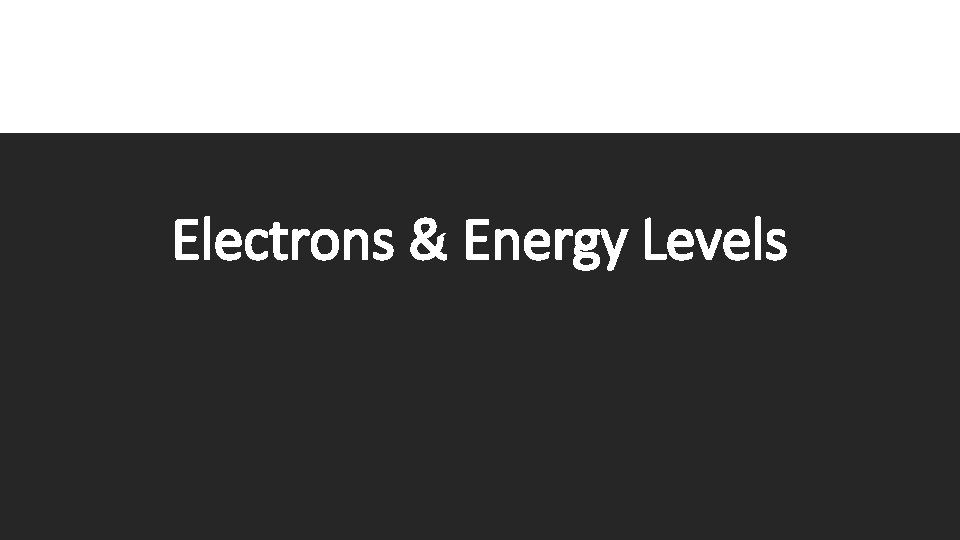 Electrons & Energy Levels 