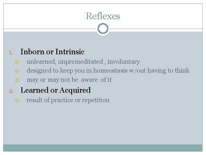 Reflexes Inborn or Intrinsic 1. unlearned, unpremeditated , involuntary designed to keep you in