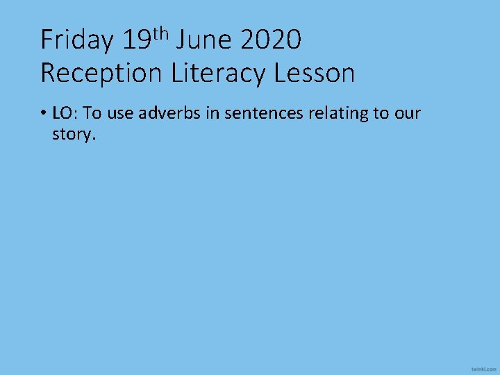 Friday 19 th June 2020 Reception Literacy Lesson • LO: To use adverbs in