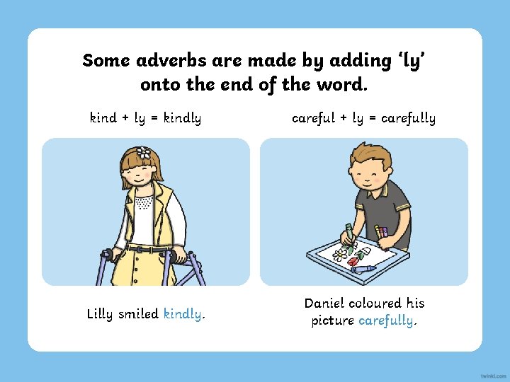 Some adverbs are made by adding ‘ly’ onto the end of the word. kind