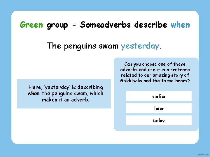 Green group - Someadverbs describe when action swam is happening. Thean penguins yesterday. Here,
