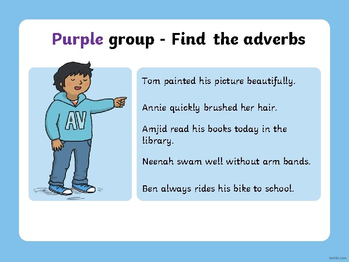 Purple group - Find the adverbs Tom painted his picture beautifully. Annie quickly brushed