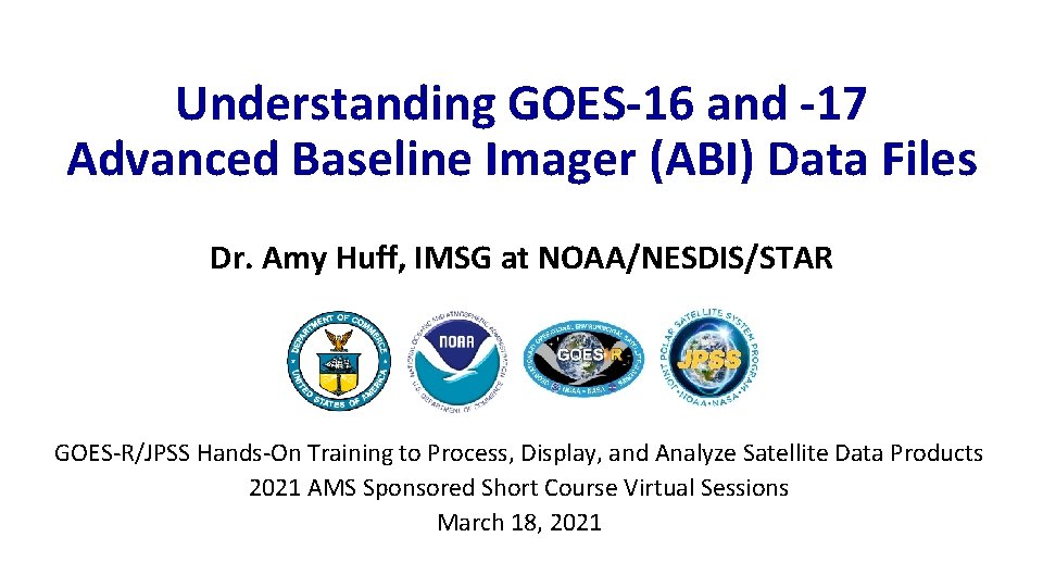 Understanding GOES-16 and -17 Advanced Baseline Imager (ABI) Data Files Dr. Amy Huff, IMSG