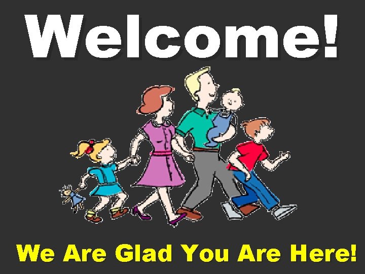 Welcome! We Are Glad You Are Here! 