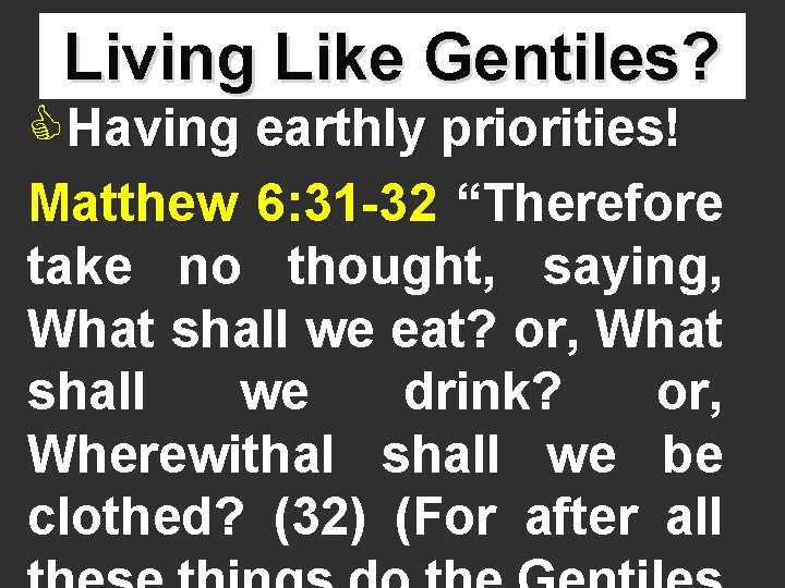 Living Like Gentiles? CHaving earthly priorities! Matthew 6: 31 -32 “Therefore take no thought,