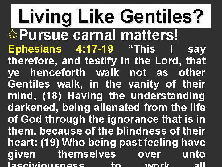 Living Like Gentiles? CPursue carnal matters! Ephesians 4: 17 -19 “This I say therefore,