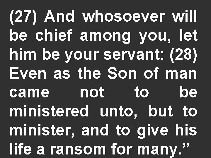 (27) And whosoever will be chief among you, let him be your servant: (28)