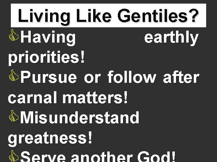 Living Like Gentiles? CHaving earthly priorities! CPursue or follow after carnal matters! CMisunderstand greatness!