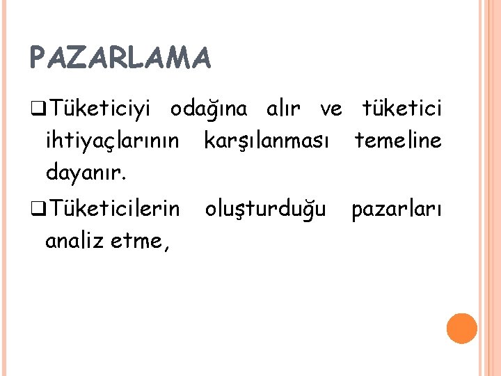 PAZARLAMA q. Tüketiciyi odağına alır ve tüketici ihtiyaçlarının dayanır. karşılanması temeline q. Tüketicilerin oluşturduğu