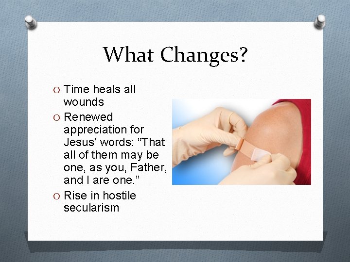 What Changes? O Time heals all wounds O Renewed appreciation for Jesus’ words: “That