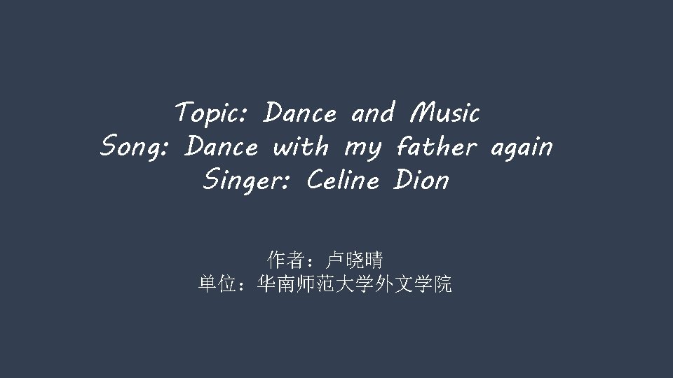 Topic: Dance and Music Song: Dance with my father again Singer: Celine Dion 作者：卢晓晴