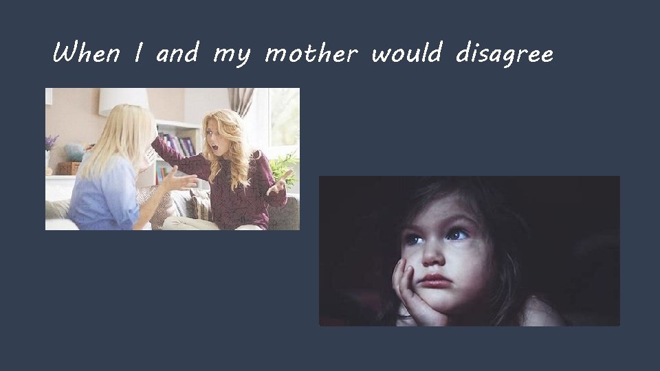 When I and my mother would disagree 