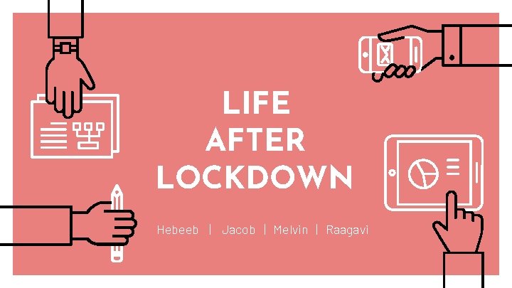 LIFE AFTER LOCKDOWN Hebeeb | Jacob | Melvin | Raagavi 