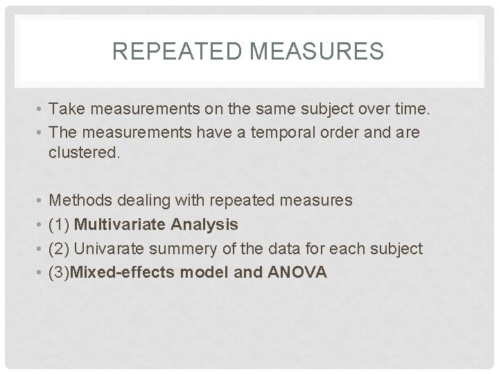 REPEATED MEASURES • Take measurements on the same subject over time. • The measurements