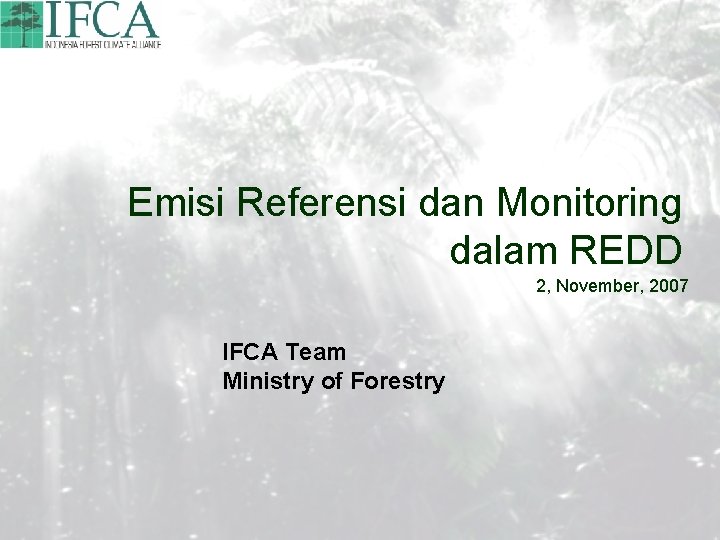 Emisi Referensi dan Monitoring dalam REDD 2, November, 2007 IFCA Team Ministry of Forestry