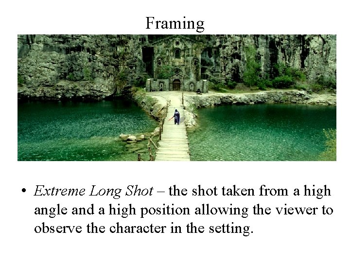 Framing • Extreme Long Shot – the shot taken from a high angle and