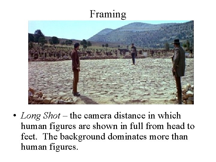 Framing • Long Shot – the camera distance in which human figures are shown