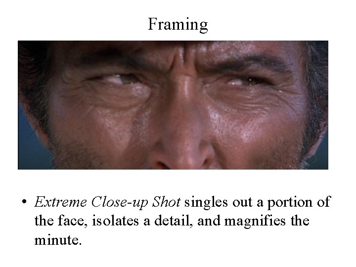 Framing • Extreme Close-up Shot singles out a portion of the face, isolates a