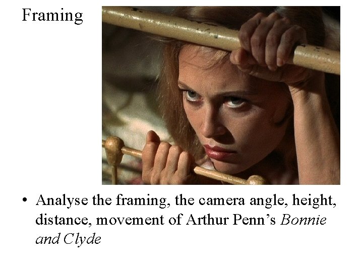 Framing • Analyse the framing, the camera angle, height, distance, movement of Arthur Penn’s