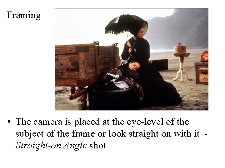 Framing • The camera is placed at the eye-level of the subject of the