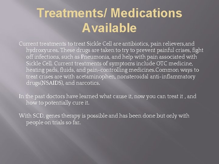 Treatments/ Medications Available Current treatments to treat Sickle Cell are antibiotics, pain relievers, and