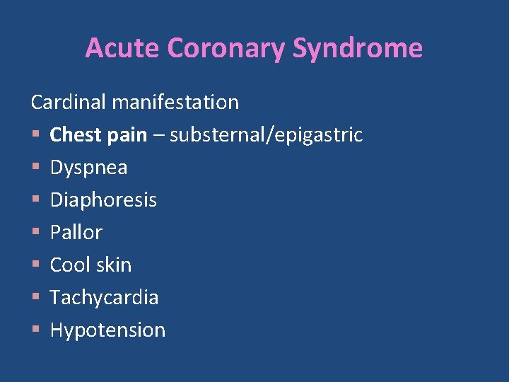 Acute Coronary Syndrome Cardinal manifestation § Chest pain – substernal/epigastric § Dyspnea § Diaphoresis