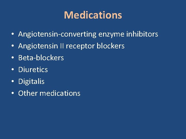 Medications • • • Angiotensin-converting enzyme inhibitors Angiotensin II receptor blockers Beta-blockers Diuretics Digitalis