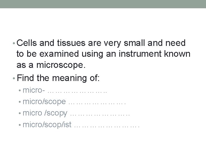  • Cells and tissues are very small and need to be examined using