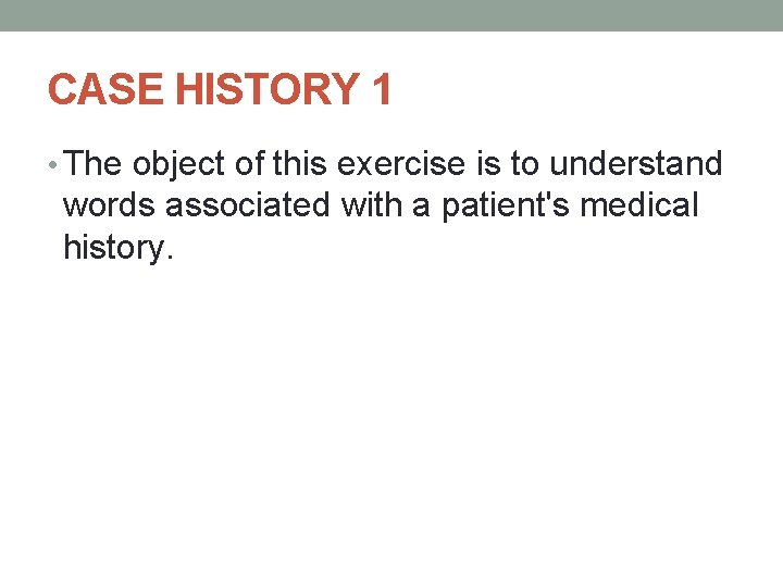 CASE HISTORY 1 • The object of this exercise is to understand words associated