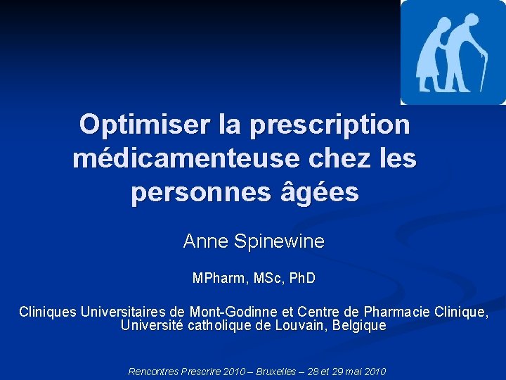 Optimiser la prescription médicamenteuse chez les personnes âgées Anne Spinewine MPharm, MSc, Ph. D