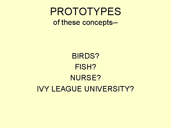 PROTOTYPES of these concepts-- BIRDS? FISH? NURSE? IVY LEAGUE UNIVERSITY? 