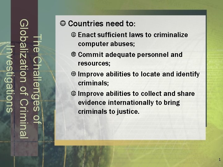 The Challenges of Globalization of Criminal Investigations Countries need to: Enact sufficient laws to