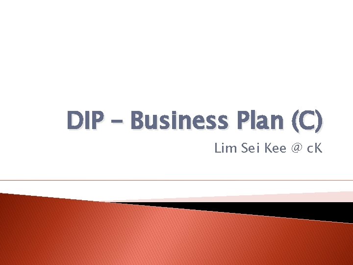 DIP – Business Plan (C) Lim Sei Kee @ c. K 