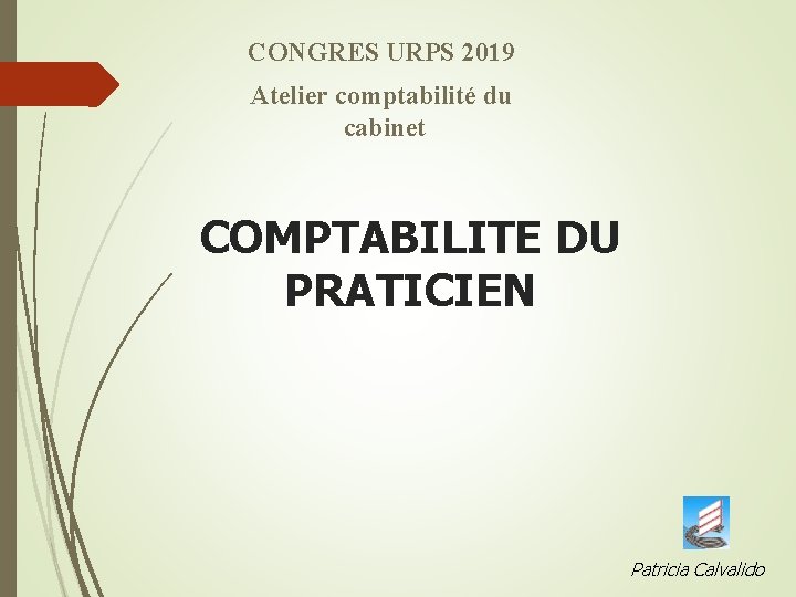 CONGRES URPS 2019 Atelier comptabilité du cabinet COMPTABILITE DU PRATICIEN Patricia Calvalido 