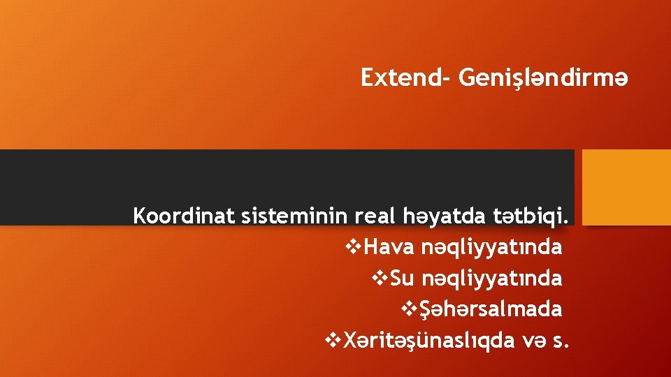 Extend- Genişləndirmə Koordinat sisteminin real həyatda tətbiqi. v. Hava nəqliyyatında v. Su nəqliyyatında vŞəhərsalmada