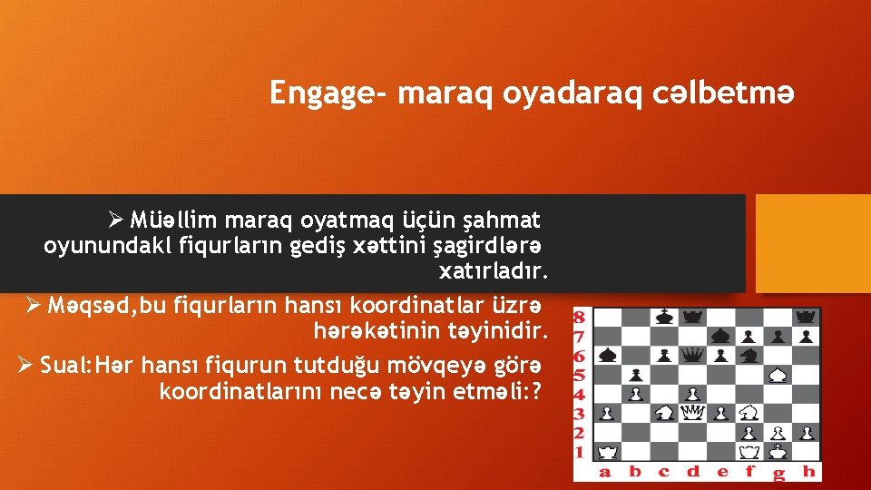 Engage- maraq oyadaraq cəlbetmə Ø Müəllim maraq oyatmaq üçün şahmat oyunundakl fiqurların gediş xəttini