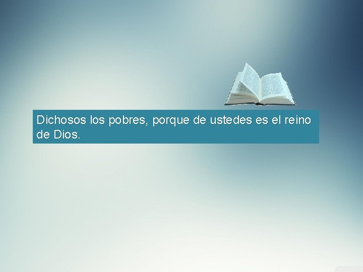 Dichosos los pobres, porque de ustedes es el reino de Dios. 