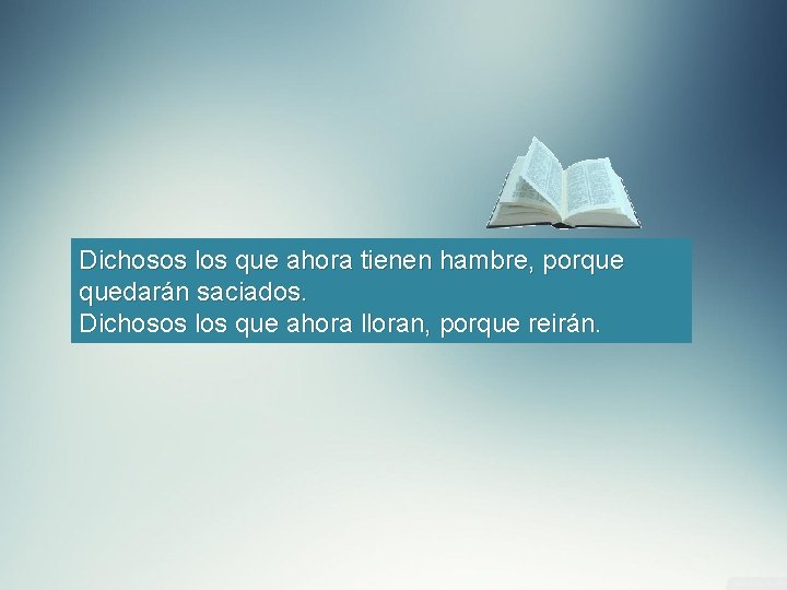Dichosos los que ahora tienen hambre, porque quedarán saciados. Dichosos los que ahora lloran,