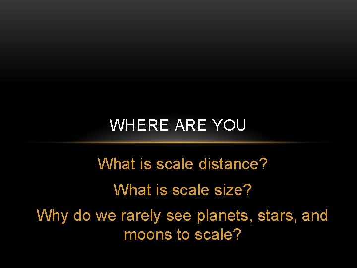 WHERE ARE YOU What is scale distance? What is scale size? Why do we