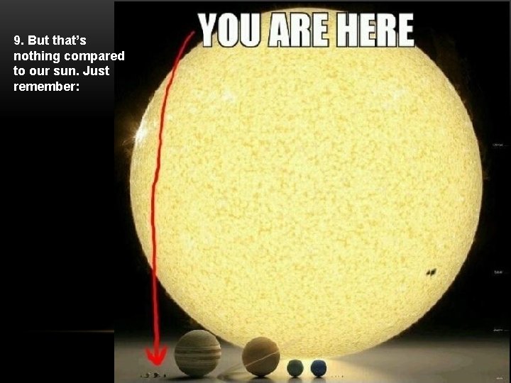 9. But that’s nothing compared to our sun. Just remember: 