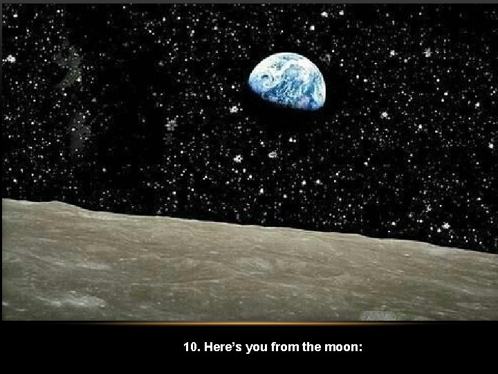 10. Here’s you from the moon: 