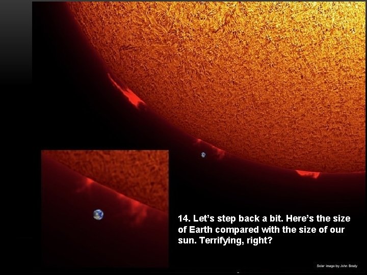 14. Let’s step back a bit. Here’s the size of Earth compared with the