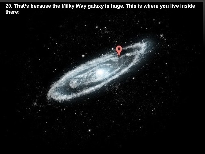 20. That’s because the Milky Way galaxy is huge. This is where you live