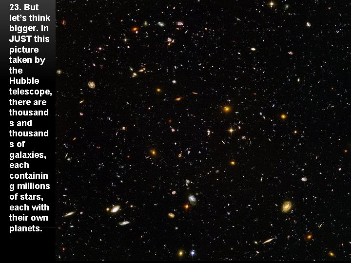 23. But let’s think bigger. In JUST this picture taken by the Hubble telescope,
