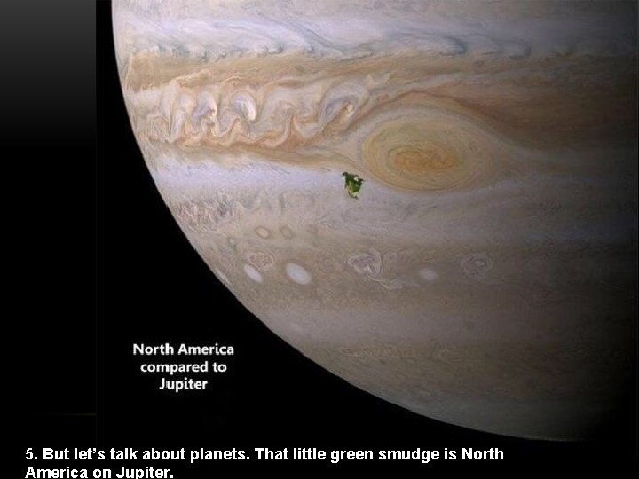5. But let’s talk about planets. That little green smudge is North America on