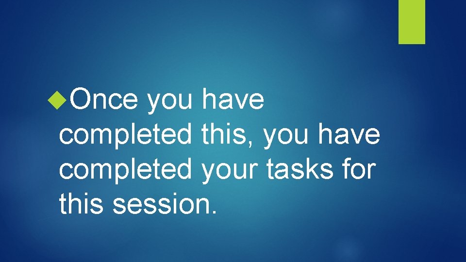  Once you have completed this, you have completed your tasks for this session.