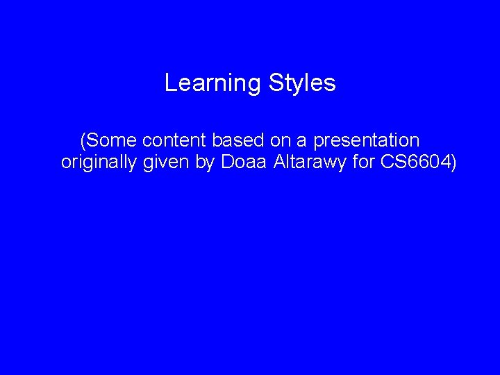 Learning Styles (Some content based on a presentation originally given by Doaa Altarawy for